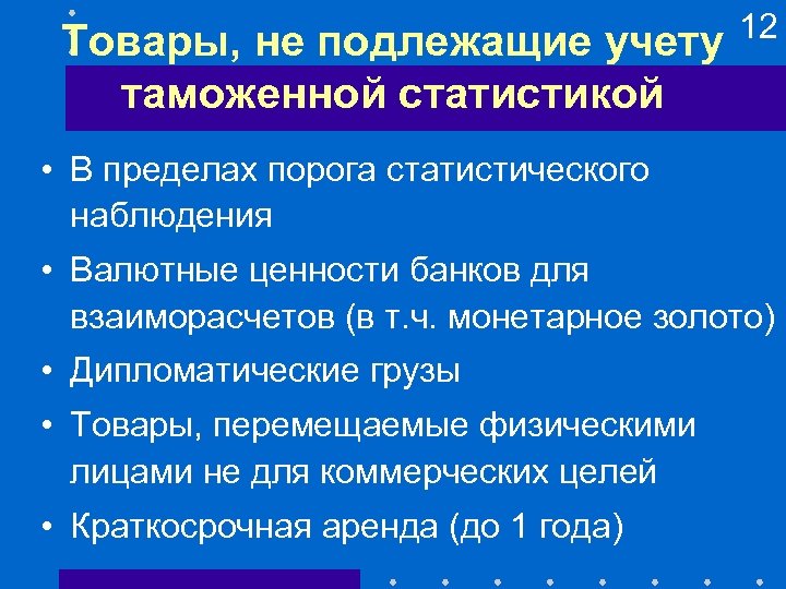 Товары, не подлежащие учету таможенной статистикой 12 • В пределах порога статистического наблюдения •