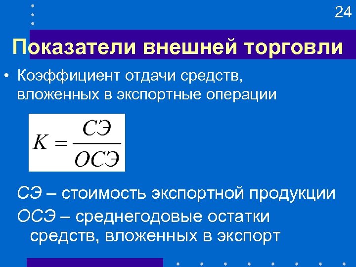 24 Показатели внешней торговли • Коэффициент отдачи средств, вложенных в экспортные операции СЭ –