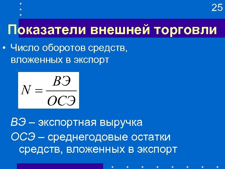 25 Показатели внешней торговли • Число оборотов средств, вложенных в экспорт ВЭ – экспортная