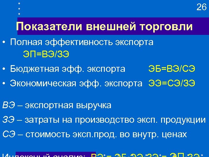 26 Показатели внешней торговли • Полная эффективность экспорта ЭП=ВЭ/ЗЭ • Бюджетная эфф. экспорта ЭБ=ВЭ/СЭ
