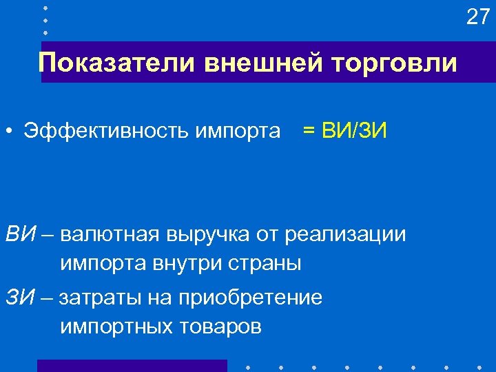 27 Показатели внешней торговли • Эффективность импорта = ВИ/ЗИ ВИ – валютная выручка от