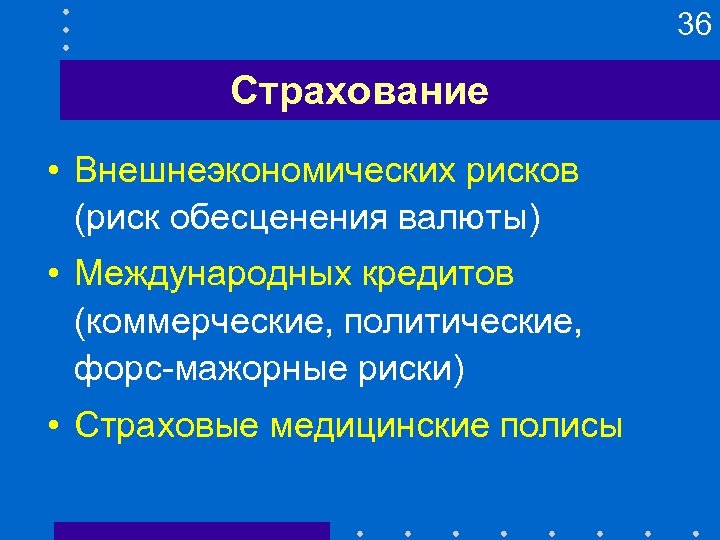 36 Страхование • Внешнеэкономических рисков (риск обесценения валюты) • Международных кредитов (коммерческие, политические, форс-мажорные