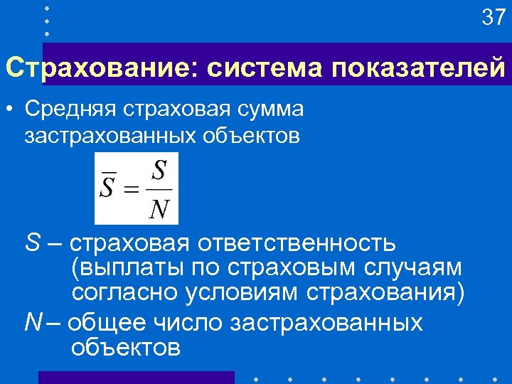 37 Страхование: система показателей • Средняя страховая сумма застрахованных объектов S – страховая ответственность