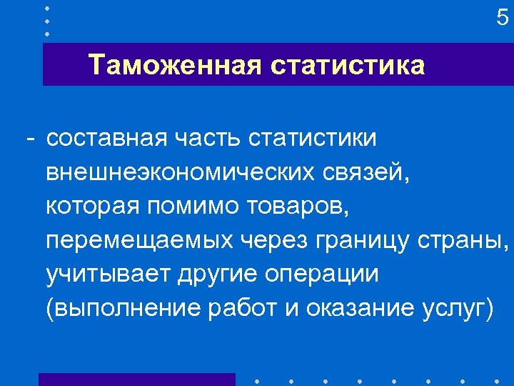 5 Таможенная статистика - составная часть статистики внешнеэкономических связей, которая помимо товаров, перемещаемых через
