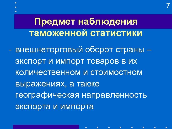 7 Предмет наблюдения таможенной статистики - внешнеторговый оборот страны – экспорт и импорт товаров