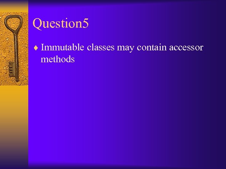 Question 5 ¨ Immutable classes may contain accessor methods 