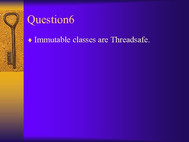 Question 6 ¨ Immutable classes are Threadsafe. 