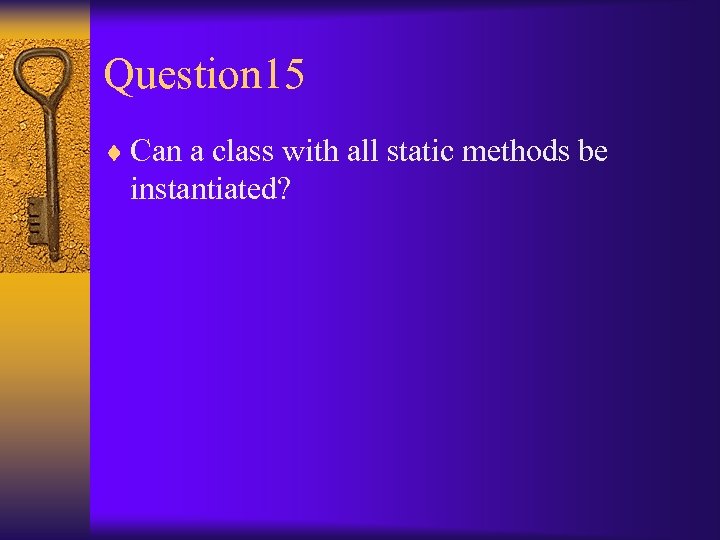 Question 15 ¨ Can a class with all static methods be instantiated? 