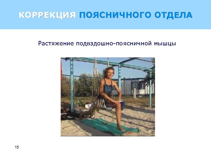 КОРРЕКЦИЯ ПОЯСНИЧНОГО ОТДЕЛА Растяжение подвздошно-поясничной мышцы 15 