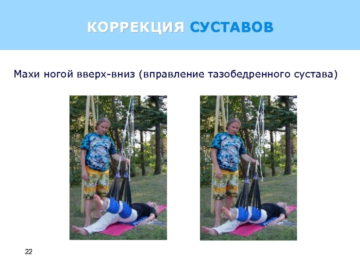 КОРРЕКЦИЯ СУСТАВОВ Махи ногой вверх-вниз (вправление тазобедренного сустава) 22 
