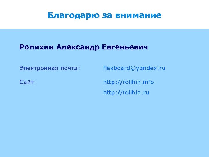 Благодарю за внимание Ролихин Александр Евгеньевич Электронная почта: flexboard@yandex. ru Сайт: http: //rolihin. info