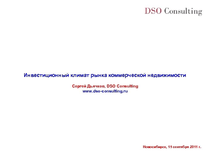 Инвестиционный климат рынка коммерческой недвижимости Сергей Дьячков, DSO Consulting www. dso-consulting. ru Новосибирск, 15