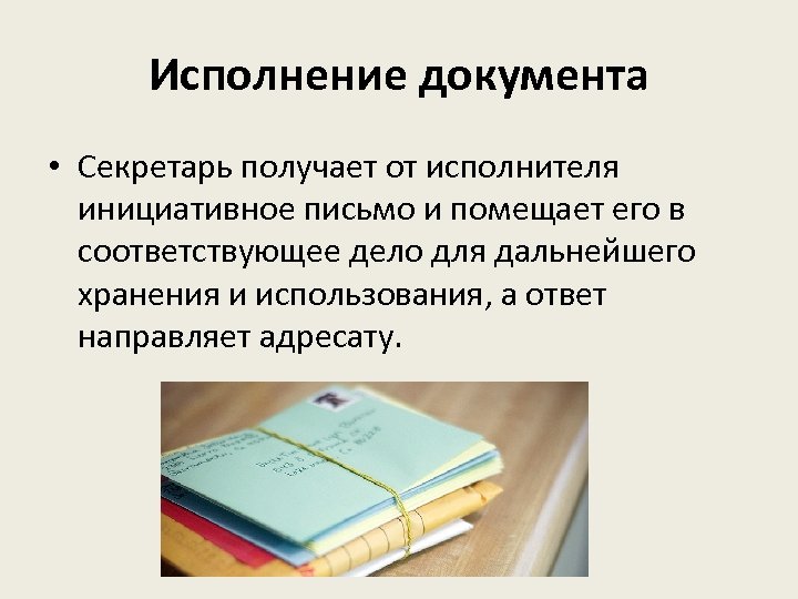 Исполнение документа • Секретарь получает от исполнителя инициативное письмо и помещает его в соответствующее