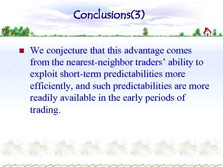 Conclusions(3) n We conjecture that this advantage comes from the nearest-neighbor traders’ ability to