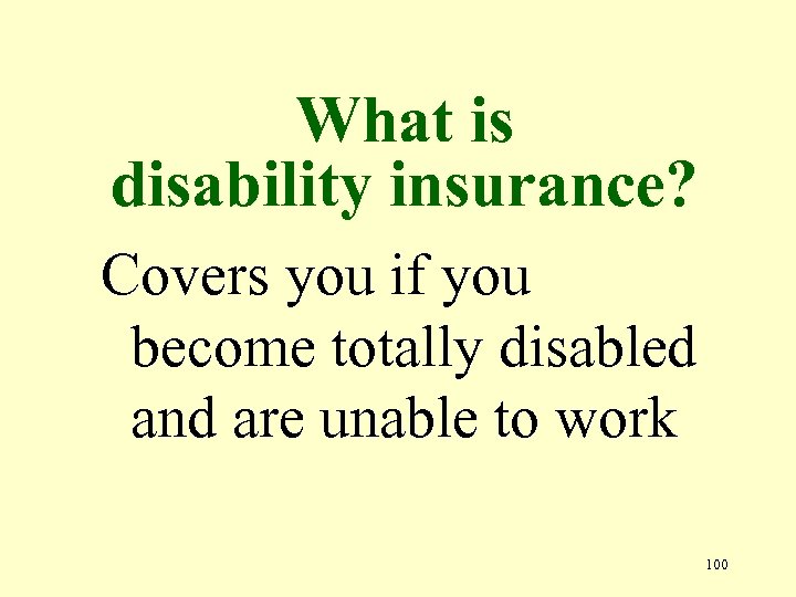 What is disability insurance? Covers you if you become totally disabled and are unable