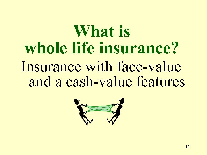 What is whole life insurance? Insurance with face-value and a cash-value features 12 