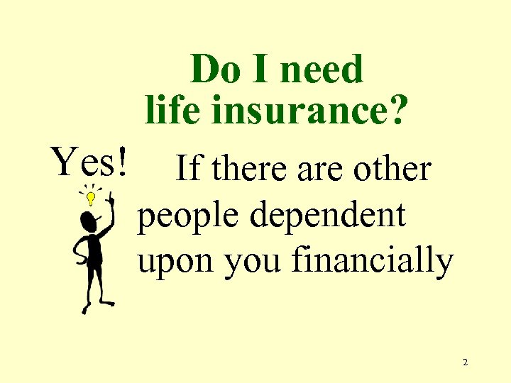 Do I need life insurance? Yes! If there are other people dependent upon you