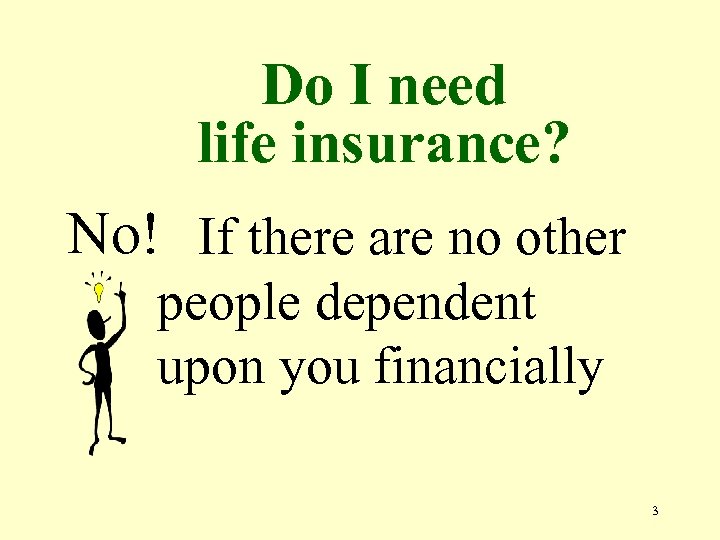 Do I need life insurance? No! If there are no other people dependent upon