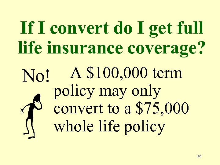If I convert do I get full life insurance coverage? No! A $100, 000
