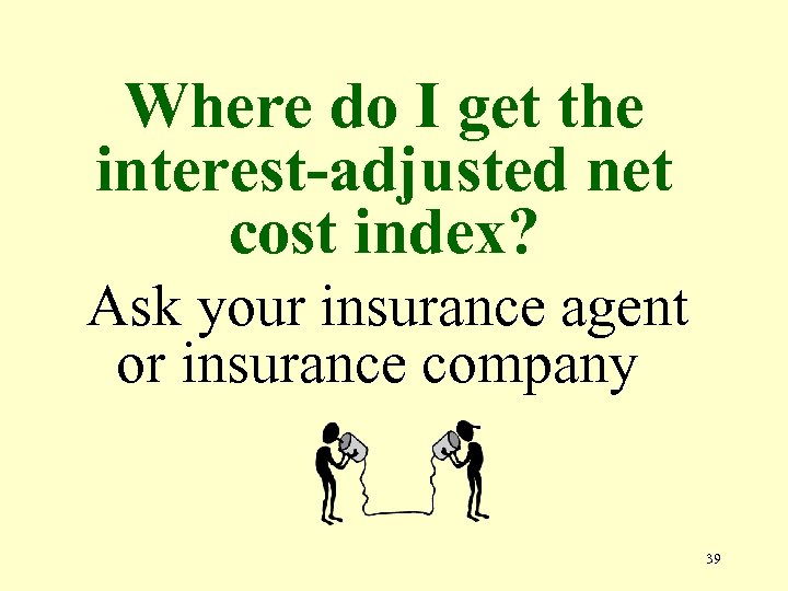 Where do I get the interest-adjusted net cost index? Ask your insurance agent or