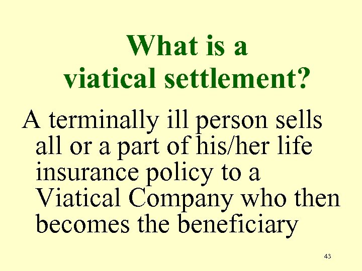 What is a viatical settlement? A terminally ill person sells all or a part