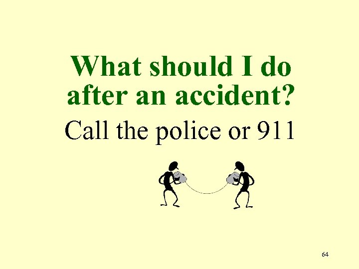 What should I do after an accident? Call the police or 911 64 