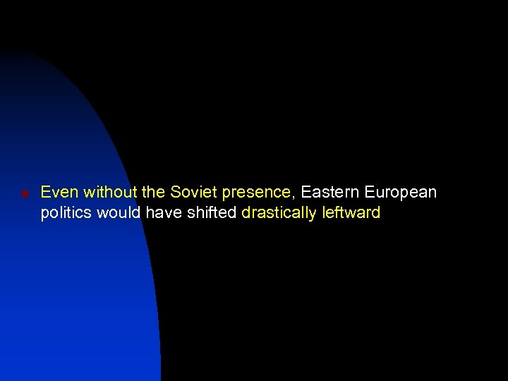 n Even without the Soviet presence, Eastern European politics would have shifted drastically leftward