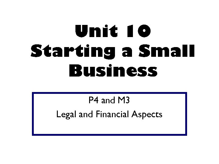 Unit 10 Starting a Small Business P 4 and M 3 Legal and Financial