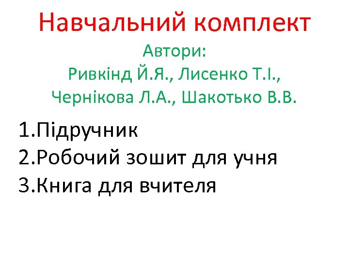 Навчальний комплект Автори: Ривкінд Й. Я. , Лисенко Т. І. , Чернікова Л. А.