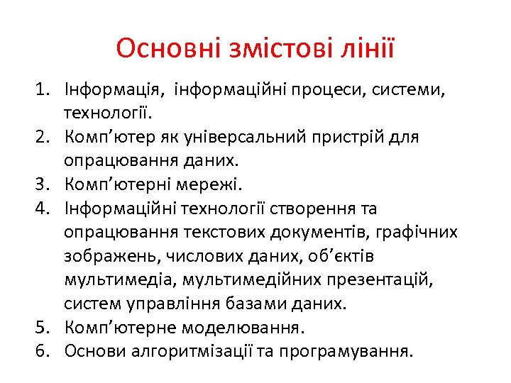 Основні змістові лінії 1. Інформація, інформаційні процеси, системи, технології. 2. Комп’ютер як універсальний пристрій