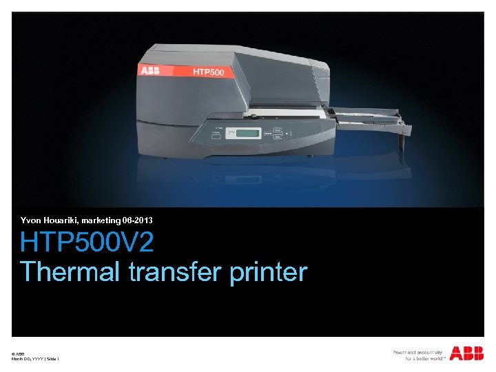 Yvon Houariki, marketing 06 -2013 HTP 500 V 2 Thermal transfer printer © ABB