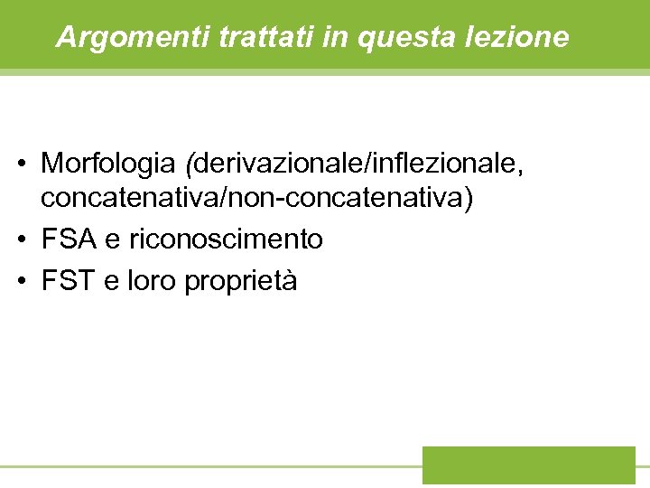 Argomenti trattati in questa lezione • Morfologia (derivazionale/inflezionale, concatenativa/non-concatenativa) • FSA e riconoscimento •