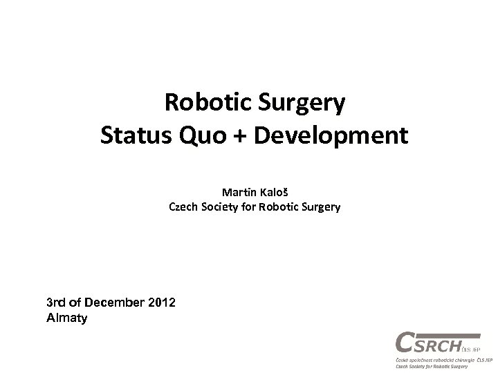 Robotic Surgery Status Quo + Development Martin Kaloš Czech Society for Robotic Surgery 3
