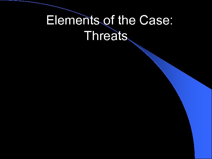 Elements of the Case: Threats 