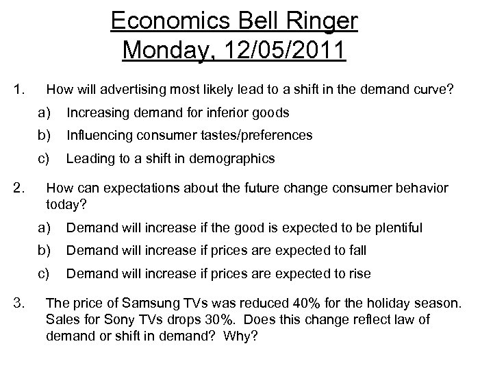 Economics Bell Ringer Monday, 12/05/2011 1. How will advertising most likely lead to a
