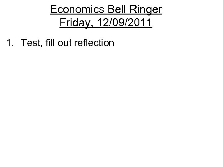Economics Bell Ringer Friday, 12/09/2011 1. Test, fill out reflection 