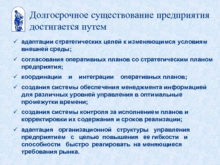 Долгосрочное существование предприятия достигается путем ü адаптации стратегических целей к изменяющимся условиям внешней среды;