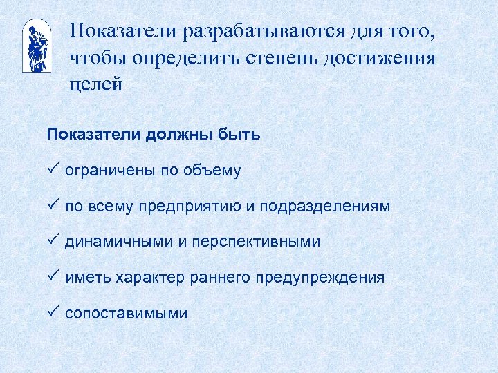 Показатели разрабатываются для того, чтобы определить степень достижения целей Показатели должны быть ü ограничены
