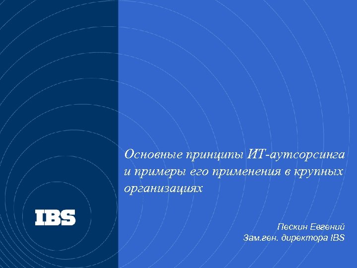 Основные принципы ИТ-аутсорсинга и примеры его применения в крупных организациях Пескин Евгений Зам. ген.