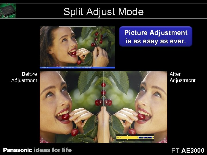 Split Adjust Mode Picture Adjustment is as easy as ever. Before Adjustment After Adjustment