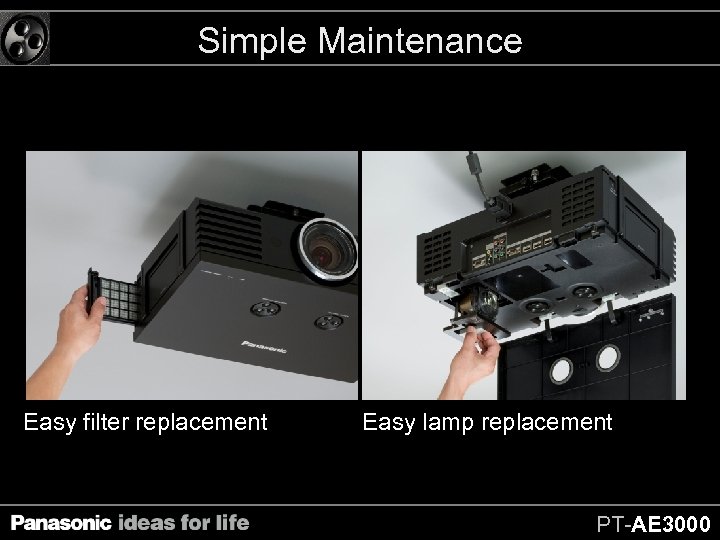 Simple Maintenance Easy filter replacement Easy lamp replacement PT-AE 3000 