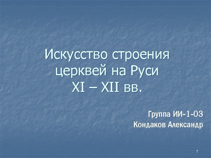 Искусство строения церквей на Руси XI – XII вв. Группа ИИ-1 -03 Кондаков Александр