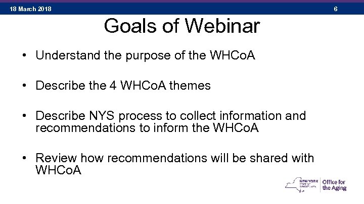18 March 2018 6 Goals of Webinar • Understand the purpose of the WHCo.