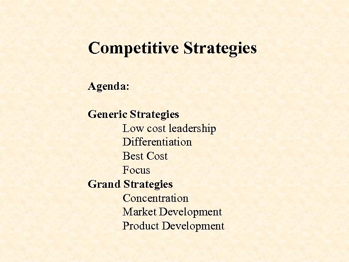 Competitive Strategies Agenda: Generic Strategies Low cost leadership Differentiation Best Cost Focus Grand Strategies
