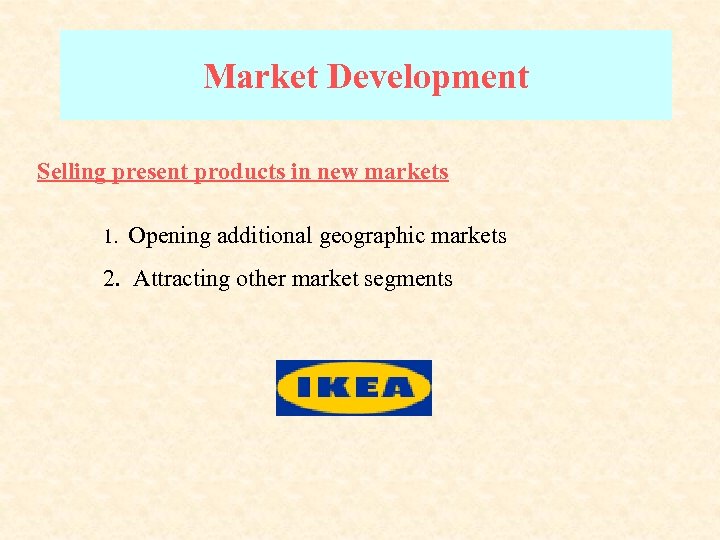 Market Development Selling present products in new markets 1. Opening additional geographic markets 2.