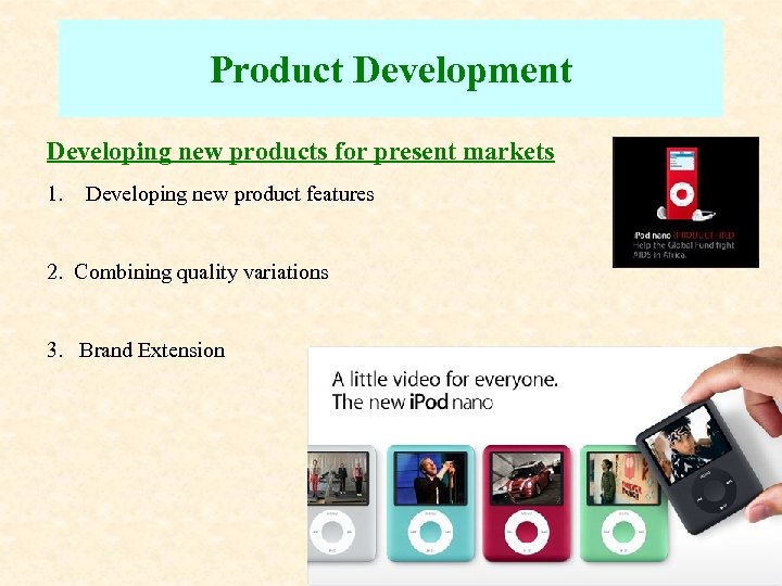 Product Development Developing new products for present markets 1. Developing new product features 2.