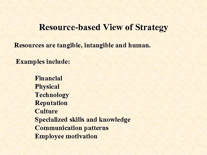 Resource-based View of Strategy Resources are tangible, intangible and human. Examples include: Financial Physical
