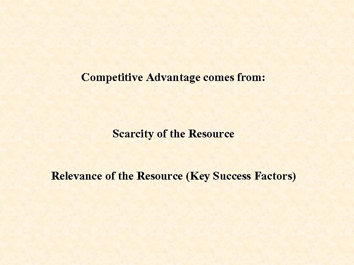 Competitive Advantage comes from: Scarcity of the Resource Relevance of the Resource (Key Success