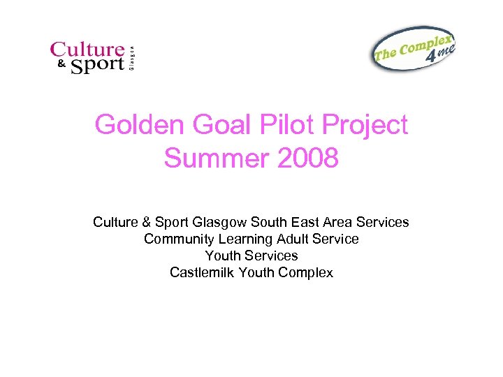 Golden Goal Pilot Project Summer 2008 Culture & Sport Glasgow South East Area Services