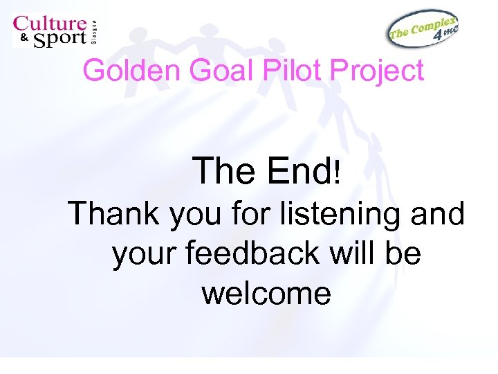 Golden Goal Pilot Project The End! Thank you for listening and your feedback will